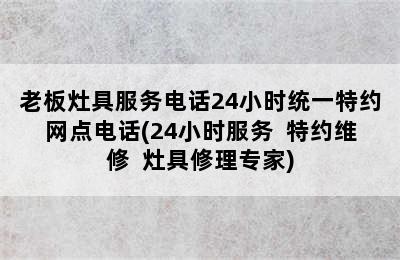 老板灶具服务电话24小时统一特约网点电话(24小时服务  特约维修  灶具修理专家)